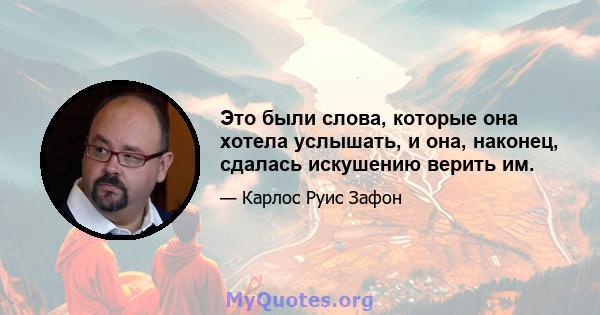 Это были слова, которые она хотела услышать, и она, наконец, сдалась искушению верить им.