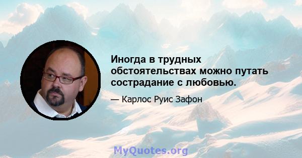 Иногда в трудных обстоятельствах можно путать сострадание с любовью.