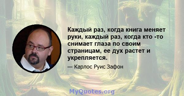 Каждый раз, когда книга меняет руки, каждый раз, когда кто -то снимает глаза по своим страницам, ее дух растет и укрепляется.