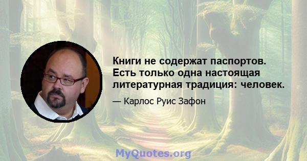 Книги не содержат паспортов. Есть только одна настоящая литературная традиция: человек.