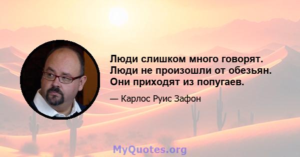 Люди слишком много говорят. Люди не произошли от обезьян. Они приходят из попугаев.