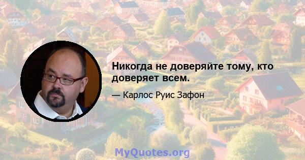 Никогда не доверяйте тому, кто доверяет всем.