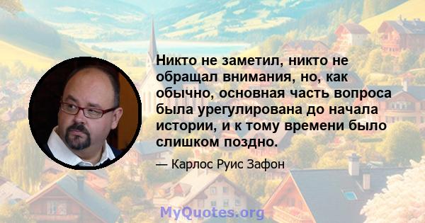 Никто не заметил, никто не обращал внимания, но, как обычно, основная часть вопроса была урегулирована до начала истории, и к тому времени было слишком поздно.