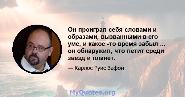 Он проиграл себя словами и образами, вызванными в его уме, и какое -то время забыл ... он обнаружил, что летит среди звезд и планет.