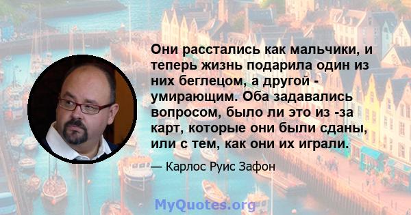 Они расстались как мальчики, и теперь жизнь подарила один из них беглецом, а другой - умирающим. Оба задавались вопросом, было ли это из -за карт, которые они были сданы, или с тем, как они их играли.