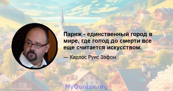 Париж - единственный город в мире, где голод до смерти все еще считается искусством.