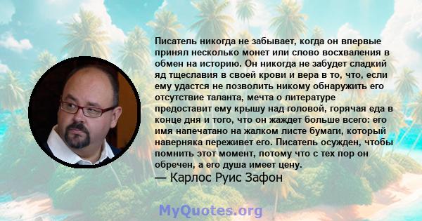 Писатель никогда не забывает, когда он впервые принял несколько монет или слово восхваления в обмен на историю. Он никогда не забудет сладкий яд тщеславия в своей крови и вера в то, что, если ему удастся не позволить