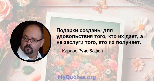 Подарки созданы для удовольствия того, кто их дает, а не заслуги того, кто их получает.