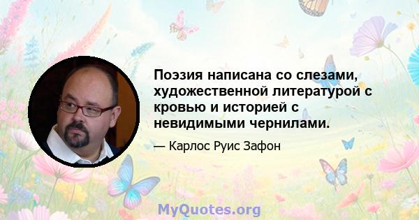 Поэзия написана со слезами, художественной литературой с кровью и историей с невидимыми чернилами.