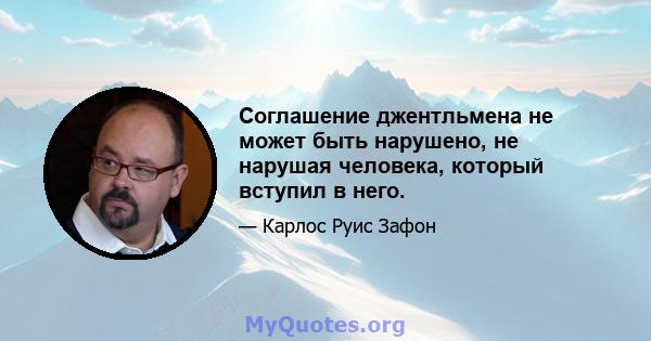 Соглашение джентльмена не может быть нарушено, не нарушая человека, который вступил в него.