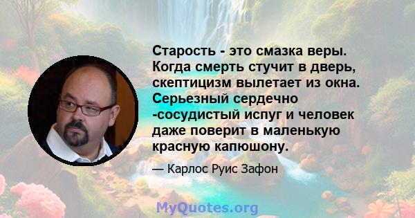 Старость - это смазка веры. Когда смерть стучит в дверь, скептицизм вылетает из окна. Серьезный сердечно -сосудистый испуг и человек даже поверит в маленькую красную капюшону.