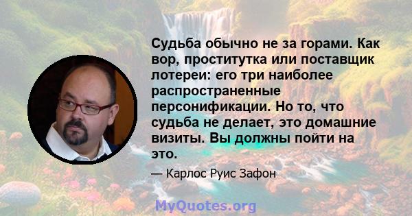 Судьба обычно не за горами. Как вор, проститутка или поставщик лотереи: его три наиболее распространенные персонификации. Но то, что судьба не делает, это домашние визиты. Вы должны пойти на это.