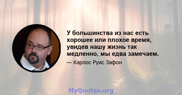 У большинства из нас есть хорошее или плохое время, увидев нашу жизнь так медленно, мы едва замечаем.