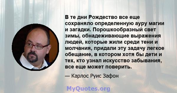 В те дни Рождество все еще сохраняло определенную ауру магии и загадки. Порошкообразный свет зимы, обнадеживающие выражения людей, которые жили среди тени и молчания, придали эту задачу легкое обещание, в котором хотя