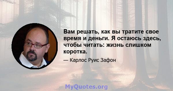 Вам решать, как вы тратите свое время и деньги. Я остаюсь здесь, чтобы читать: жизнь слишком коротка.