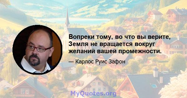 Вопреки тому, во что вы верите, Земля не вращается вокруг желаний вашей промежности.