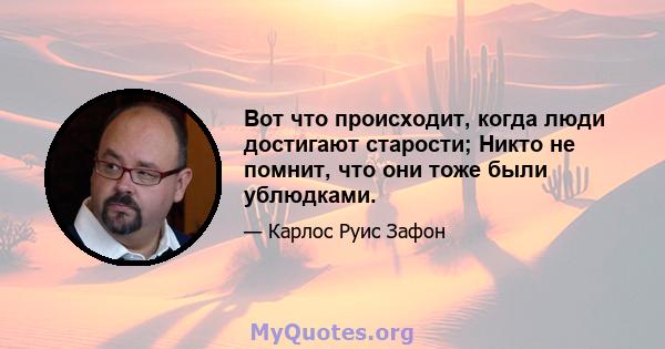 Вот что происходит, когда люди достигают старости; Никто не помнит, что они тоже были ублюдками.