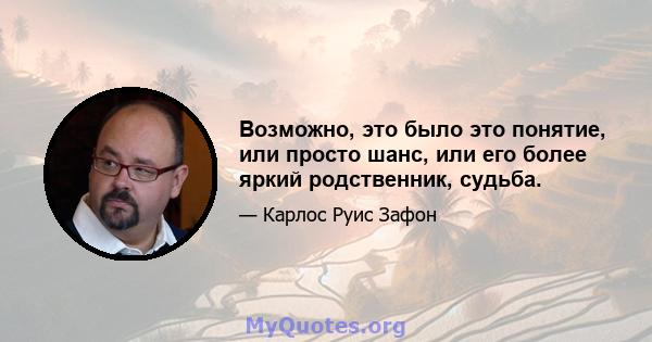 Возможно, это было это понятие, или просто шанс, или его более яркий родственник, судьба.