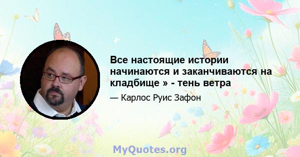 Все настоящие истории начинаются и заканчиваются на кладбище » - тень ветра