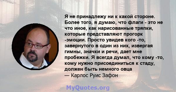 Я не принадлежу ни к какой стороне. Более того, я думаю, что флаги - это не что иное, как нарисованные тряпки, которые представляют прогорк -эмоции. Просто увидев кого -то, завернутого в один из них, извергая гимны,