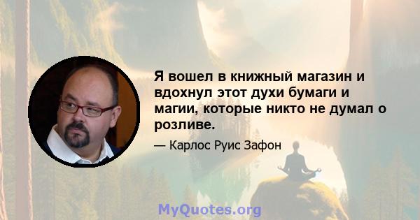 Я вошел в книжный магазин и вдохнул этот духи бумаги и магии, которые никто не думал о розливе.