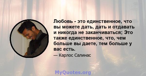 Любовь - это единственное, что вы можете дать, дать и отдавать и никогда не заканчиваться; Это также единственное, что, чем больше вы даете, тем больше у вас есть.