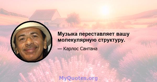 Музыка переставляет вашу молекулярную структуру.