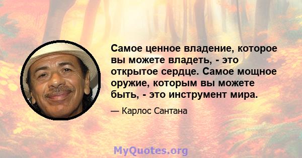 Самое ценное владение, которое вы можете владеть, - это открытое сердце. Самое мощное оружие, которым вы можете быть, - это инструмент мира.