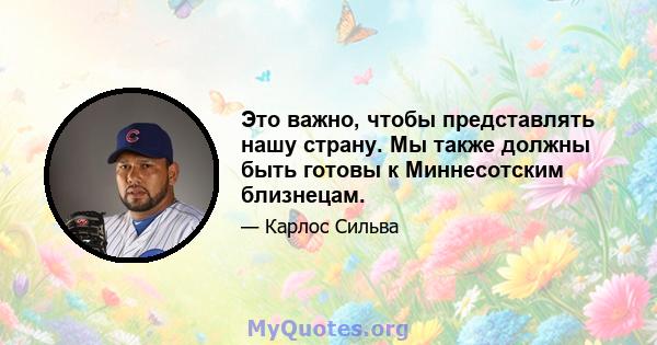 Это важно, чтобы представлять нашу страну. Мы также должны быть готовы к Миннесотским близнецам.