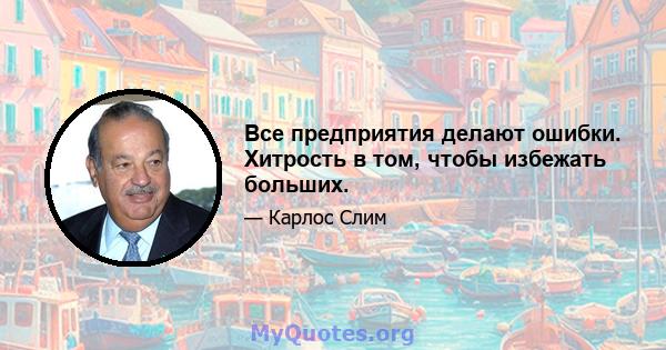 Все предприятия делают ошибки. Хитрость в том, чтобы избежать больших.