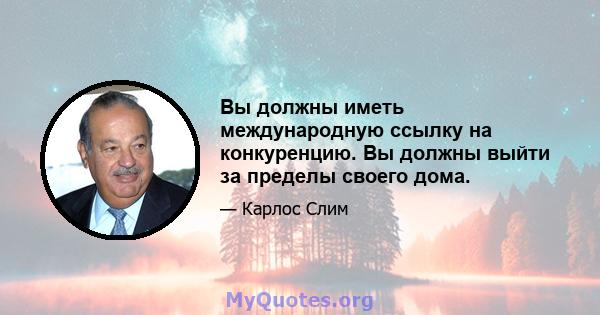 Вы должны иметь международную ссылку на конкуренцию. Вы должны выйти за пределы своего дома.