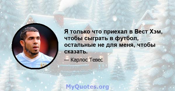 Я только что приехал в Вест Хэм, чтобы сыграть в футбол, остальные не для меня, чтобы сказать.