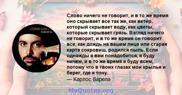 Слово ничего не говорит, и в то же время оно скрывает все так же, как ветер, который скрывает воду, как цветы, которые скрывает грязь. Взгляд ничего не говорит, и в то же время он говорит все, как дождь на вашем лице