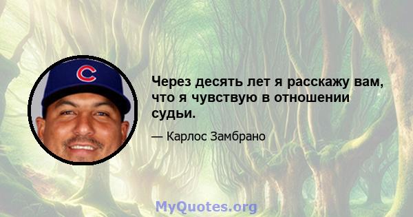 Через десять лет я расскажу вам, что я чувствую в отношении судьи.