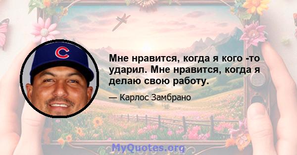 Мне нравится, когда я кого -то ударил. Мне нравится, когда я делаю свою работу.