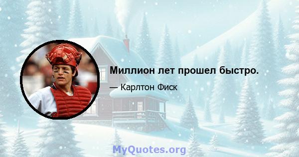 Миллион лет прошел быстро.