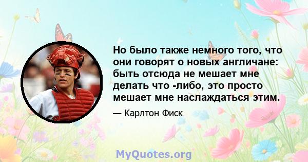 Но было также немного того, что они говорят о новых англичане: быть отсюда не мешает мне делать что -либо, это просто мешает мне наслаждаться этим.