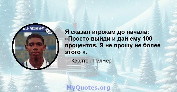 Я сказал игрокам до начала: «Просто выйди и дай ему 100 процентов. Я не прошу не более этого ».