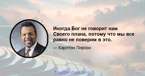 Иногда Бог не говорит нам Своего плана, потому что мы все равно не поверим в это.