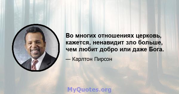 Во многих отношениях церковь, кажется, ненавидит зло больше, чем любит добро или даже Бога.