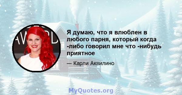 Я думаю, что я влюблен в любого парня, который когда -либо говорил мне что -нибудь приятное