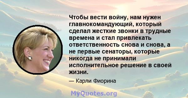 Чтобы вести войну, нам нужен главнокомандующий, который сделал жесткие звонки в трудные времена и стал привлекать ответственность снова и снова, а не первые сенаторы, которые никогда не принимали исполнительное решение