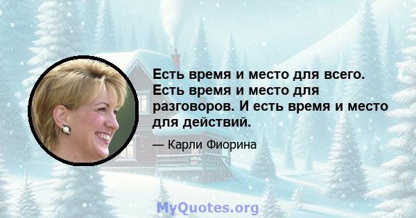 Есть время и место для всего. Есть время и место для разговоров. И есть время и место для действий.