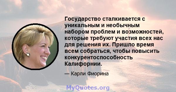 Государство сталкивается с уникальным и необычным набором проблем и возможностей, которые требуют участия всех нас для решения их. Пришло время всем собраться, чтобы повысить конкурентоспособность Калифорнии.