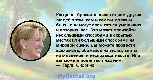 Когда вы бросаете вызов идеям других людей о том, кем и как вы должны быть, они могут попытаться уменьшить и позорить вас. Это может произойти небольшими способами в скрытых местах или большими способами на мировой