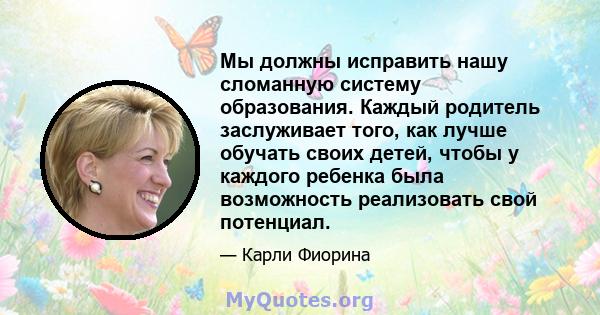 Мы должны исправить нашу сломанную систему образования. Каждый родитель заслуживает того, как лучше обучать своих детей, чтобы у каждого ребенка была возможность реализовать свой потенциал.