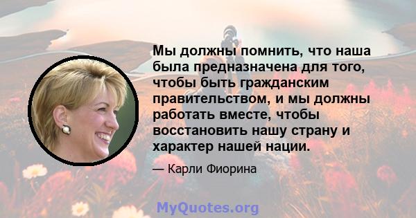 Мы должны помнить, что наша была предназначена для того, чтобы быть гражданским правительством, и мы должны работать вместе, чтобы восстановить нашу страну и характер нашей нации.