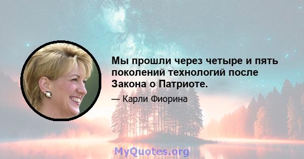 Мы прошли через четыре и пять поколений технологий после Закона о Патриоте.