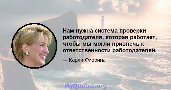 Нам нужна система проверки работодателя, которая работает, чтобы мы могли привлечь к ответственности работодателей.