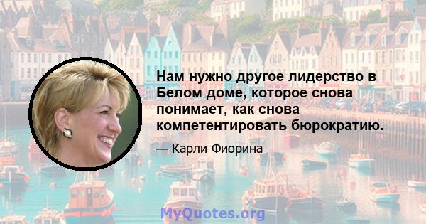 Нам нужно другое лидерство в Белом доме, которое снова понимает, как снова компетентировать бюрократию.